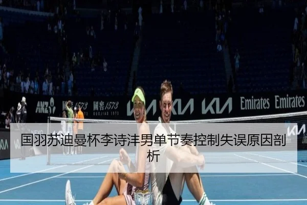 国羽苏迪曼杯李诗沣男单节奏控制失误原因剖析