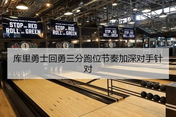 库里勇士回勇三分跑位节奏加深对手针对